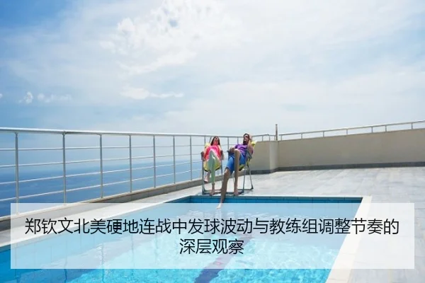 郑钦文北美硬地连战中发球波动与教练组调整节奏的深层观察