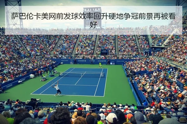 萨巴伦卡美网前发球效率回升硬地争冠前景再被看好