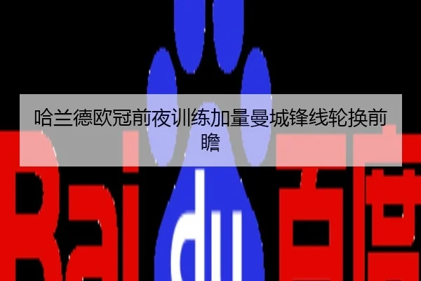 哈兰德欧冠前夜训练加量曼城锋线轮换前瞻