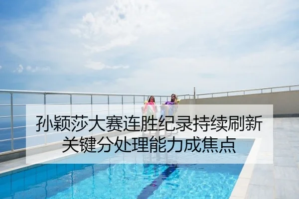 孙颖莎大赛连胜纪录持续刷新 关键分处理能力成焦点